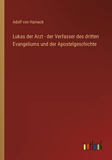 Lukas der Arzt - der Verfasser des dritten Evangeliums und der Apostelgeschichte