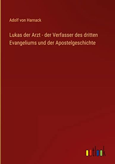 Lukas der Arzt - der Verfasser des dritten Evangeliums und der Apostelgeschichte
