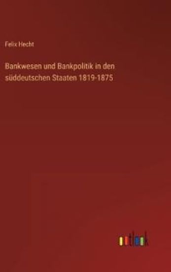 Bankwesen und Bankpolitik in den süddeutschen Staaten 1819-1875