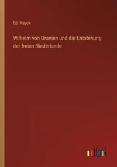 Wilhelm von Oranien und die Entstehung der freien Niederlande