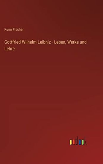 Gottfried Wilhelm Leibniz - Leben, Werke und Lehre