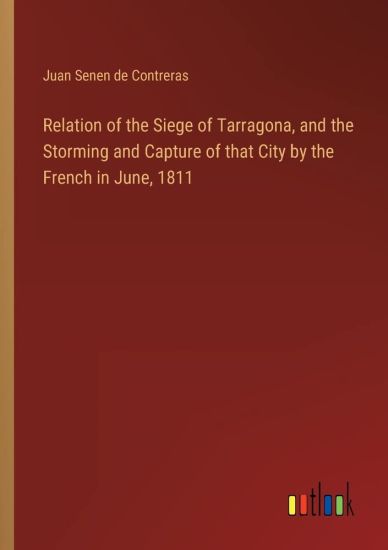 Relation of the Siege of Tarragona, and the Storming and Capture of that City by the French in June, 1811