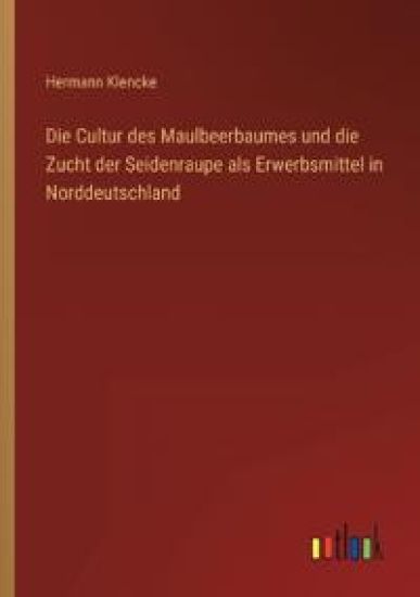 Die Cultur des Maulbeerbaumes und die Zucht der Seidenraupe als Erwerbsmittel in Norddeutschland