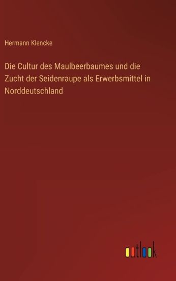 Die Cultur des Maulbeerbaumes und die Zucht der Seidenraupe als Erwerbsmittel in Norddeutschland