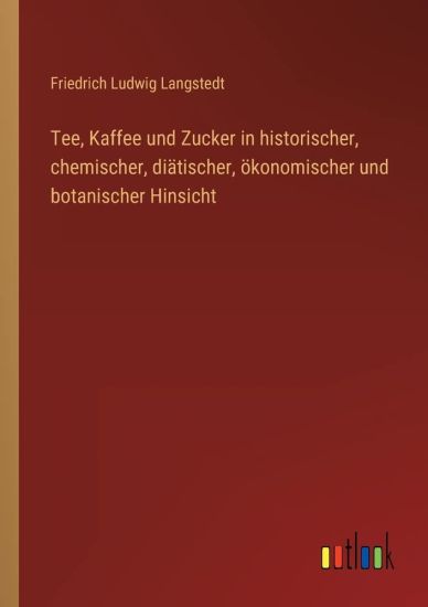 Tee, Kaffee und Zucker in historischer, chemischer, diätischer, ökonomischer und botanischer Hinsicht