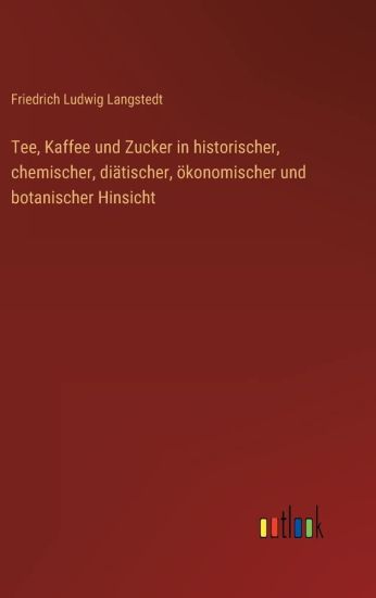 Tee, Kaffee und Zucker in historischer, chemischer, diätischer, ökonomischer und botanischer Hinsicht