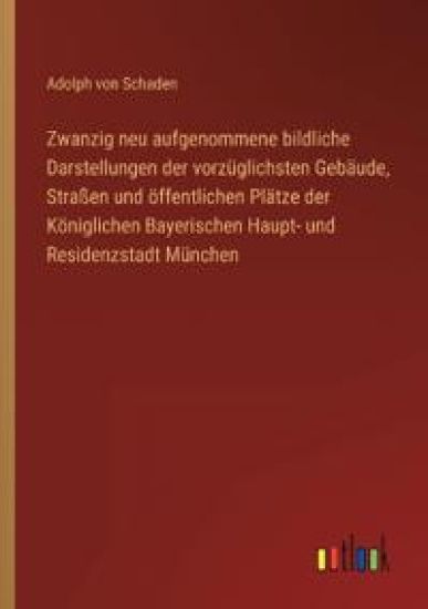 Zwanzig neu aufgenommene bildliche Darstellungen der vorzüglichsten Gebäude, Straßen und öffentlichen Plätze der Königlichen Bayerischen Haupt- und Residenzstadt München