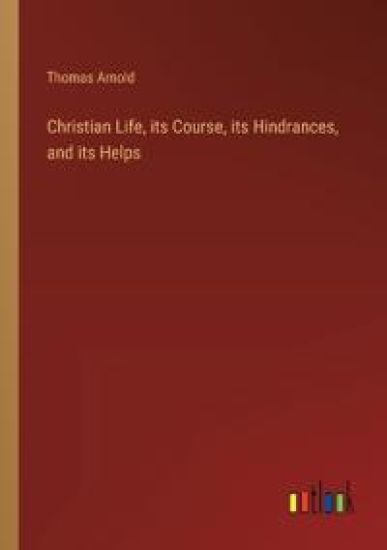 Christian Life, its Course, its Hindrances, and its Helps