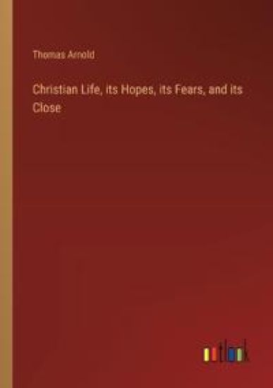 Christian Life, its Hopes, its Fears, and its Close