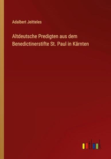 Altdeutsche Predigten aus dem Benedictinerstifte St. Paul in Kärnten
