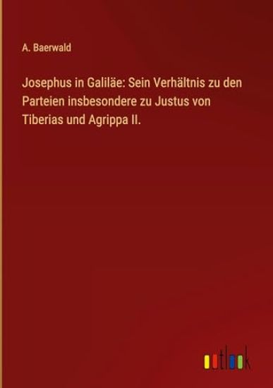 Josephus in Galiläe: Sein Verhältnis zu den Parteien insbesondere zu Justus von Tiberias und Agrippa II.