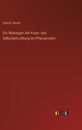 Die Wirkungen der Kreuz- und Selbstbefruchtung im Pflanzenreich