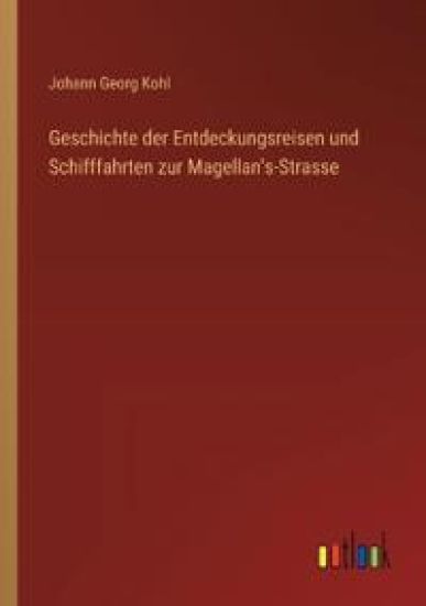 Geschichte der Entdeckungsreisen und Schifffahrten zur Magellan's-Strasse