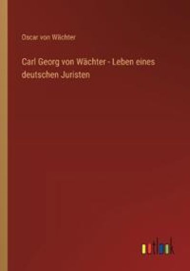 Carl Georg von Wächter - Leben eines deutschen Juristen