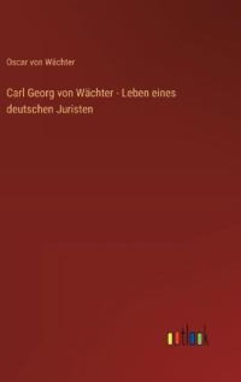 Carl Georg von Wächter - Leben eines deutschen Juristen