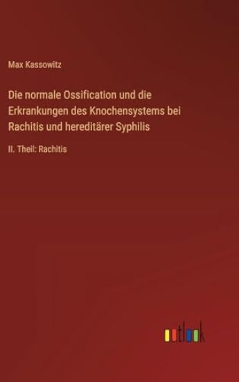 Die normale Ossification und die Erkrankungen des Knochensystems bei Rachitis und hereditärer Syphilis: II. Theil: Rachitis