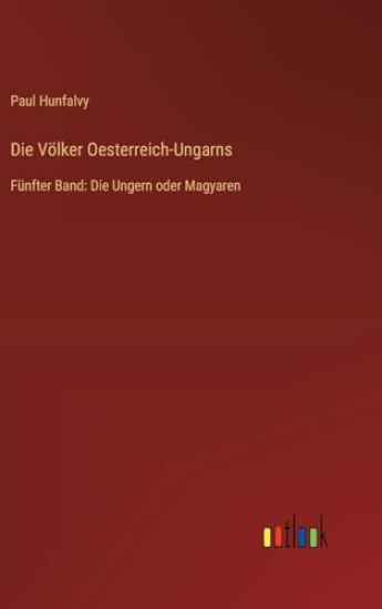 Die Völker Oesterreich-Ungarns: Fünfter Band: Die Ungern oder Magyaren