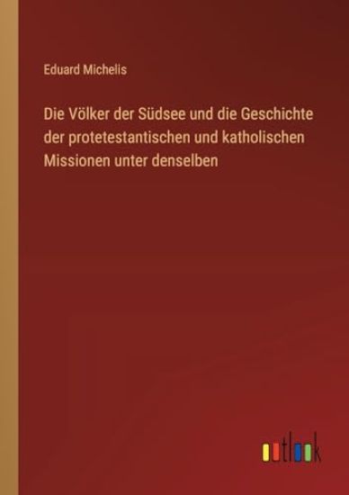 Die Völker der Südsee und die Geschichte der protetestantischen und katholischen Missionen unter denselben