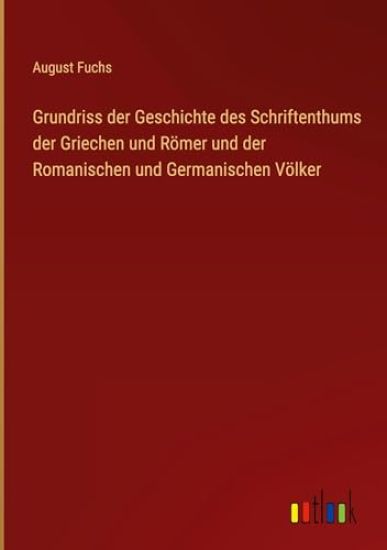 Grundriss der Geschichte des Schriftenthums der Griechen und Römer und der Romanischen und Germanischen Völker