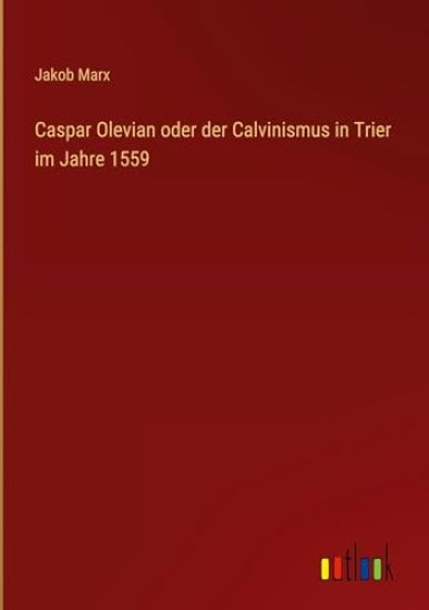 Caspar Olevian oder der Calvinismus in Trier im Jahre 1559