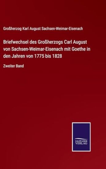 Briefwechsel des Großherzogs Carl August von Sachsen-Weimar-Eisenach mit Goethe in den Jahren von 1775 bis 1828: Zweiter Band