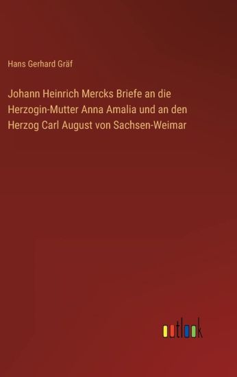 Johann Heinrich Mercks Briefe an die Herzogin-Mutter Anna Amalia und an den Herzog Carl August von Sachsen-Weimar