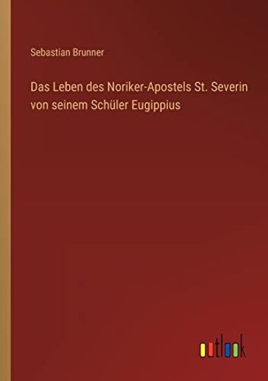 Das Leben des Noriker-Apostels St. Severin von seinem Schüler Eugippius