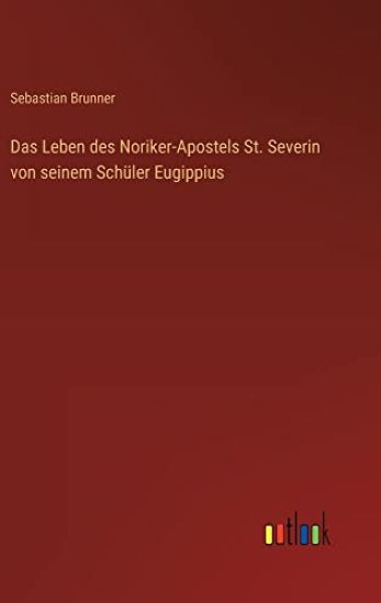 Das Leben des Noriker-Apostels St. Severin von seinem Schüler Eugippius