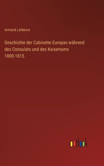 Geschichte der Cabinette Europas während des Consulats und des Kaisertums 1800-1815