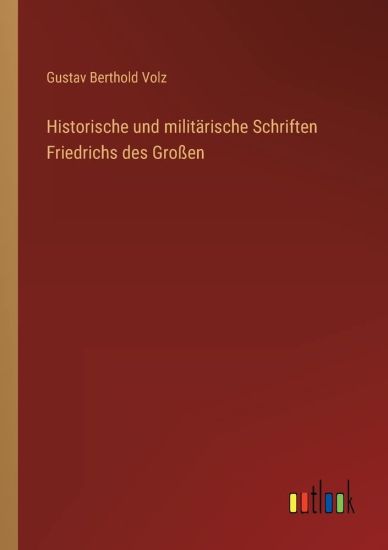 Historische und militärische Schriften Friedrichs des Großen