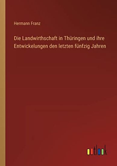 Die Landwirthschaft in Thüringen und ihre Entwickelungen den letzten fünfzig Jahren
