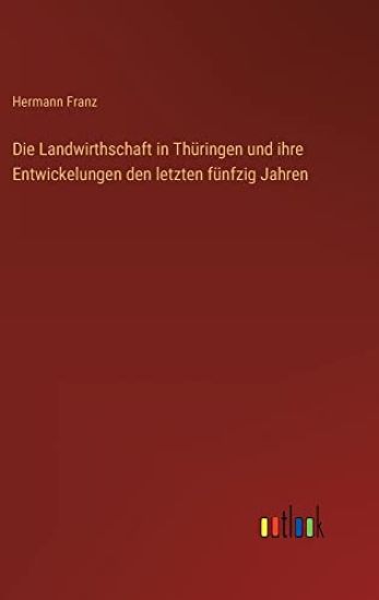 Die Landwirthschaft in Thüringen und ihre Entwickelungen den letzten fünfzig Jahren
