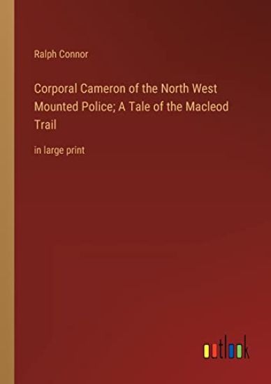 Corporal Cameron of the North West Mounted Police; A Tale of the Macleod Trail