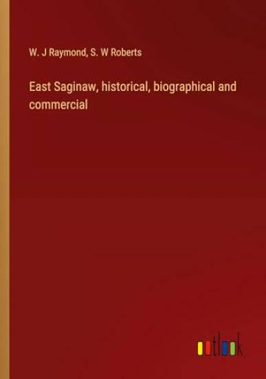 East Saginaw, historical, biographical and commercial