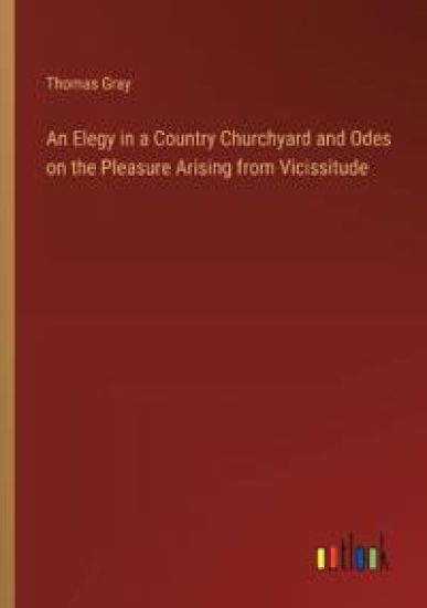 An Elegy in a Country Churchyard and Odes on the Pleasure Arising from Vicissitude