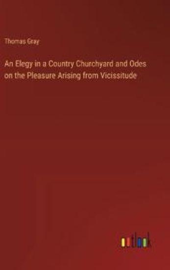 An Elegy in a Country Churchyard and Odes on the Pleasure Arising from Vicissitude