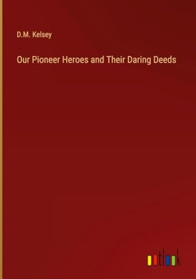 Our Pioneer Heroes and Their Daring Deeds