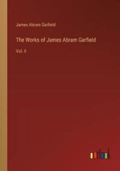 The Works of James Abram Garfield