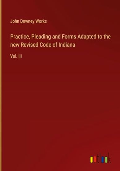 Practice, Pleading and Forms Adapted to the new Revised Code of Indiana