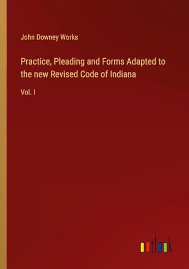 Practice, Pleading and Forms Adapted to the new Revised Code of Indiana