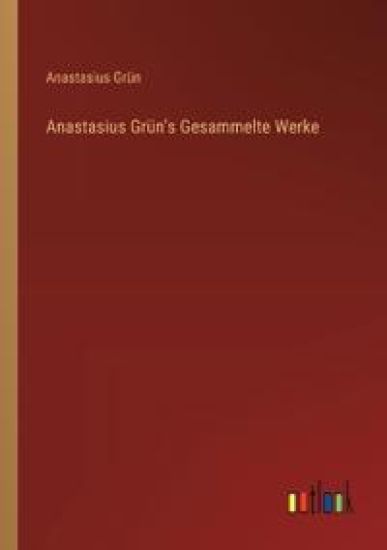 Anastasius Grün's Gesammelte Werke