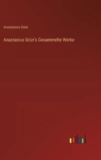 Anastasius Grün's Gesammelte Werke