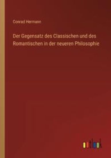 Der Gegensatz des Classischen und des Romantischen in der neueren Philosophie