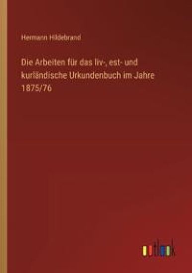 Die Arbeiten für das liv-, est- und kurländische Urkundenbuch im Jahre 1875/76