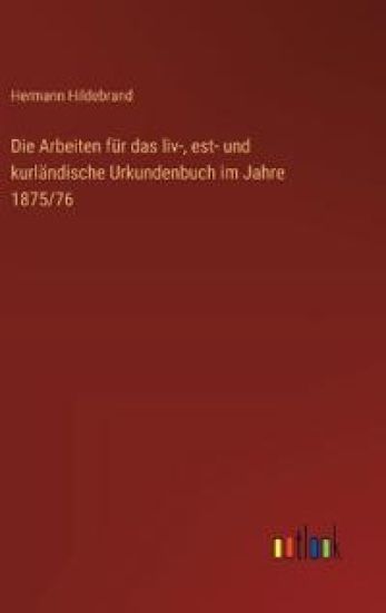 Die Arbeiten für das liv-, est- und kurländische Urkundenbuch im Jahre 1875/76