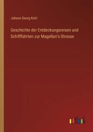 Geschichte der Entdeckungsreisen und Schifffahrten zur Magellan's-Strasse