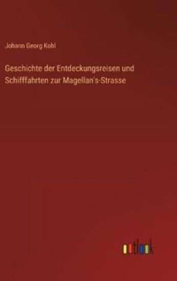 Geschichte der Entdeckungsreisen und Schifffahrten zur Magellan's-Strasse
