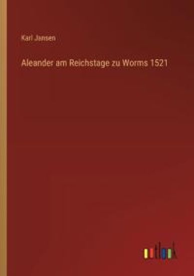 Aleander am Reichstage zu Worms 1521