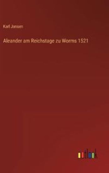 Aleander am Reichstage zu Worms 1521