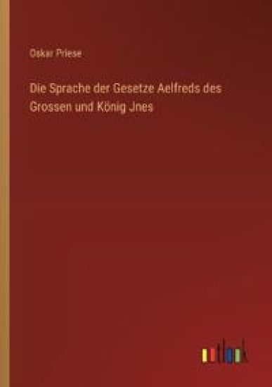 Die Sprache der Gesetze Aelfreds des Grossen und K?nig Jnes